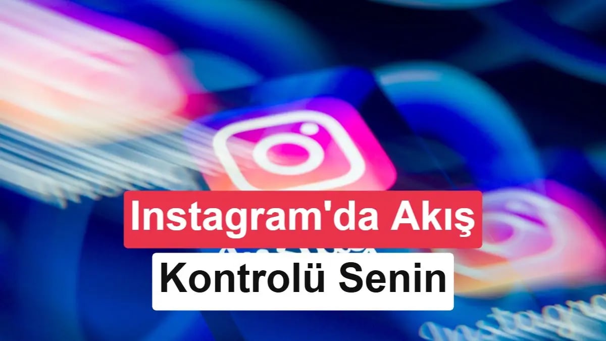 Instagram Deneyimi Kontrolünüzde: Algoritma Özellikleri Artık Her Yerde